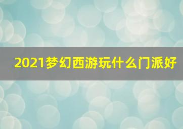 2021梦幻西游玩什么门派好