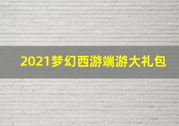 2021梦幻西游端游大礼包