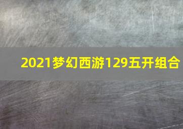 2021梦幻西游129五开组合