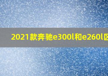 2021款奔驰e300l和e260l区别