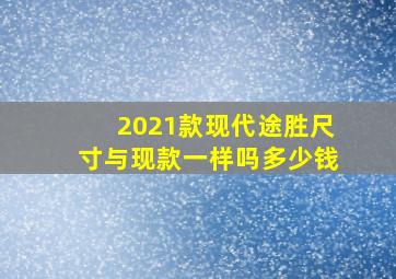 2021款现代途胜尺寸与现款一样吗多少钱