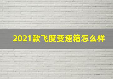 2021款飞度变速箱怎么样