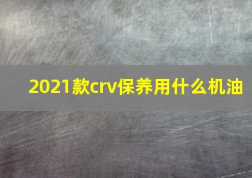 2021款crv保养用什么机油