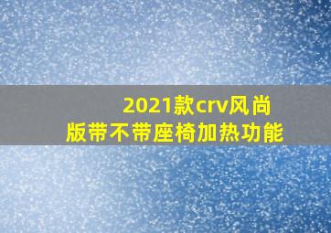 2021款crv风尚版带不带座椅加热功能