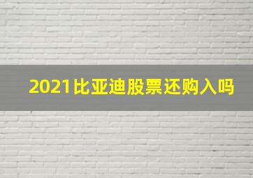 2021比亚迪股票还购入吗