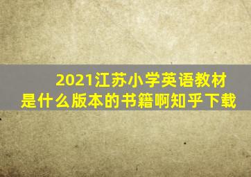 2021江苏小学英语教材是什么版本的书籍啊知乎下载