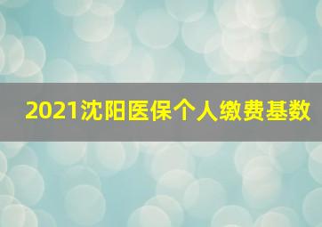 2021沈阳医保个人缴费基数