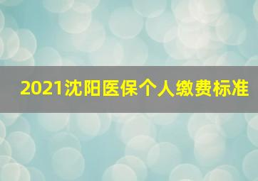 2021沈阳医保个人缴费标准