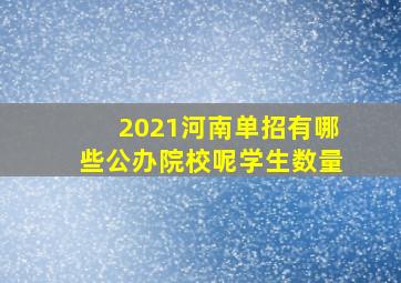 2021河南单招有哪些公办院校呢学生数量