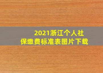 2021浙江个人社保缴费标准表图片下载