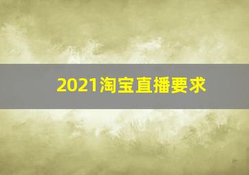 2021淘宝直播要求