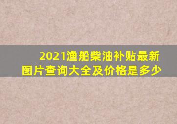 2021渔船柴油补贴最新图片查询大全及价格是多少