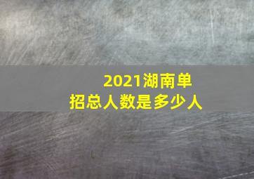 2021湖南单招总人数是多少人