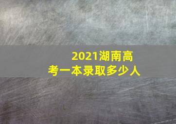 2021湖南高考一本录取多少人