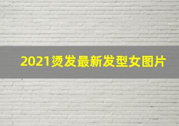 2021烫发最新发型女图片