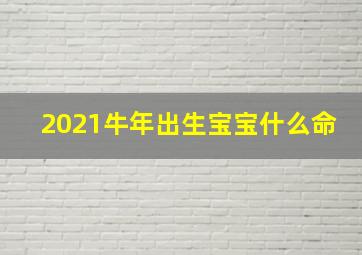 2021牛年出生宝宝什么命