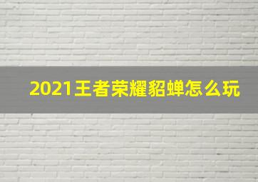 2021王者荣耀貂蝉怎么玩