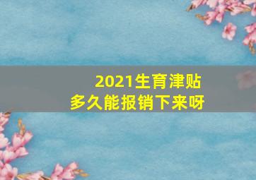 2021生育津贴多久能报销下来呀