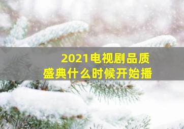 2021电视剧品质盛典什么时候开始播