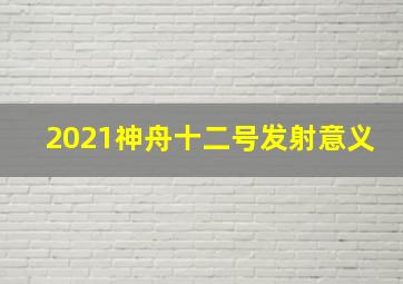 2021神舟十二号发射意义