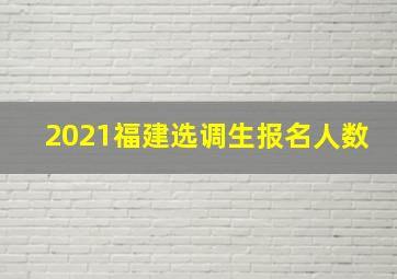 2021福建选调生报名人数