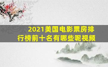 2021美国电影票房排行榜前十名有哪些呢视频