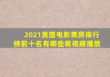 2021美国电影票房排行榜前十名有哪些呢视频播放