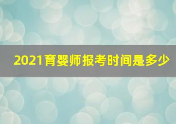 2021育婴师报考时间是多少