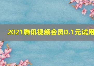 2021腾讯视频会员0.1元试用