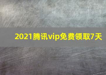 2021腾讯vip免费领取7天