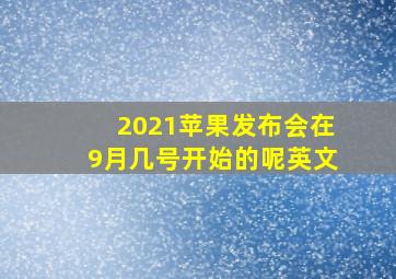 2021苹果发布会在9月几号开始的呢英文