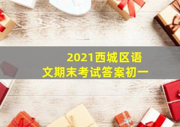 2021西城区语文期末考试答案初一