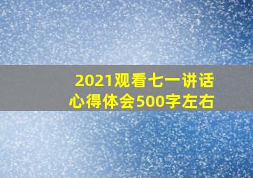 2021观看七一讲话心得体会500字左右