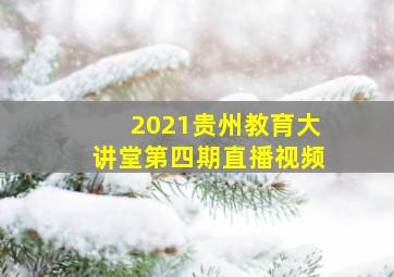 2021贵州教育大讲堂第四期直播视频