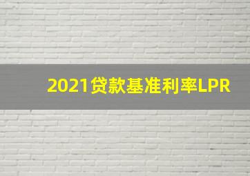 2021贷款基准利率LPR