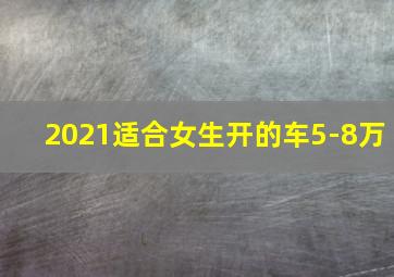 2021适合女生开的车5-8万