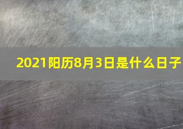 2021阳历8月3日是什么日子