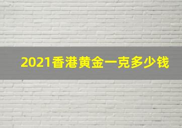 2021香港黄金一克多少钱