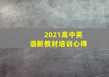 2021高中英语新教材培训心得