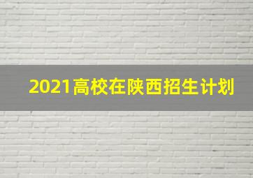 2021高校在陕西招生计划