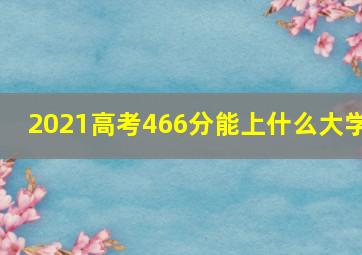 2021高考466分能上什么大学