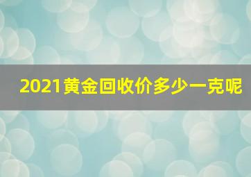 2021黄金回收价多少一克呢