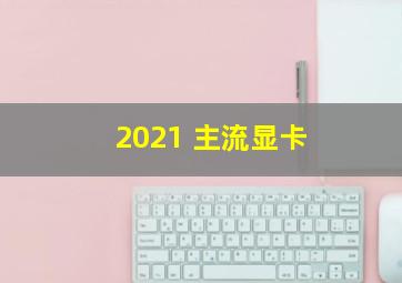 2021 主流显卡