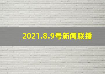 2021.8.9号新闻联播