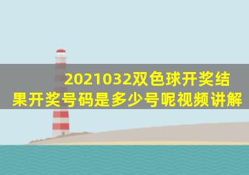 2021032双色球开奖结果开奖号码是多少号呢视频讲解