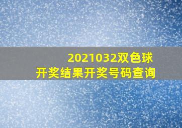 2021032双色球开奖结果开奖号码查询