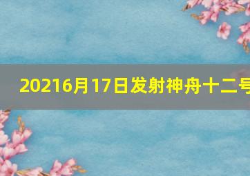 20216月17日发射神舟十二号