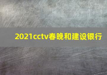 2021cctv春晚和建设银行