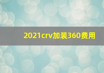 2021crv加装360费用