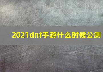 2021dnf手游什么时候公测